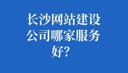 長沙網(wǎng)站建設(shè)公司哪家服務(wù)好？