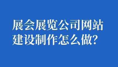 展會展覽公司網站建設制作怎么做？